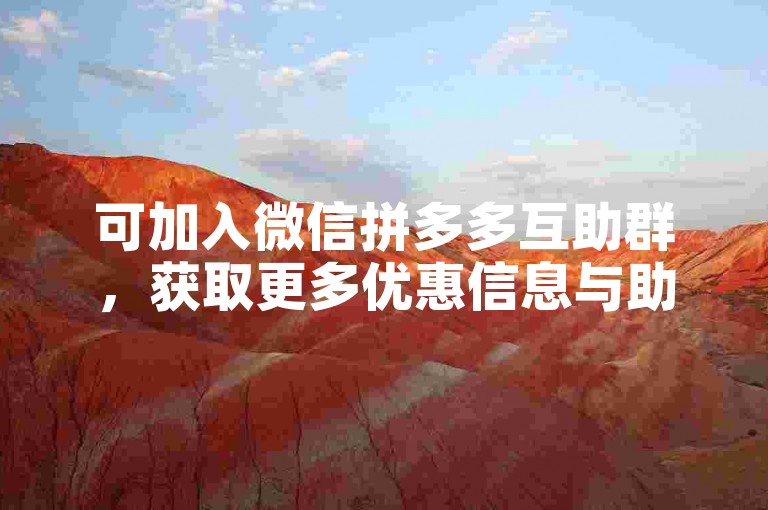 可加入微信拼多多互助群，获取更多优惠信息与助力。