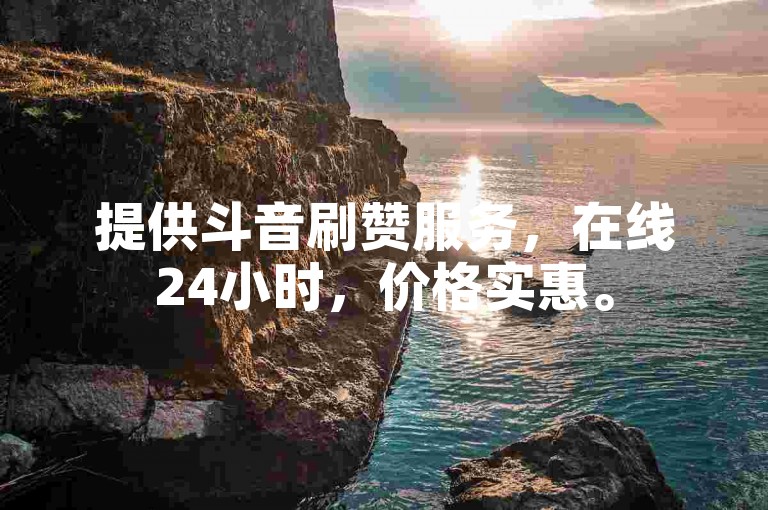 提供斗音刷赞服务，在线24小时，价格实惠。