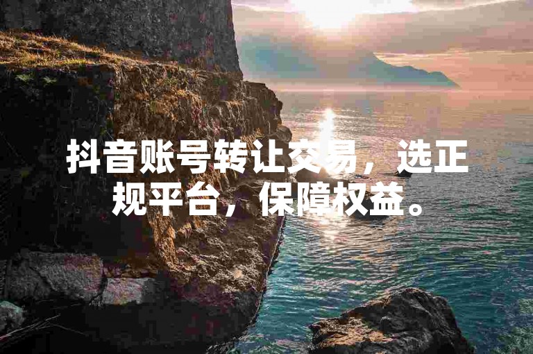 抖音账号转让交易，选正规平台，保障权益。