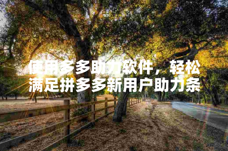 使用多多助力软件，轻松满足拼多多新用户助力条件。