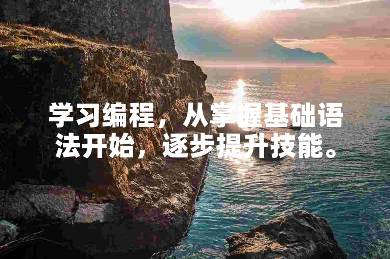 学习编程，从掌握基础语法开始，逐步提升技能。