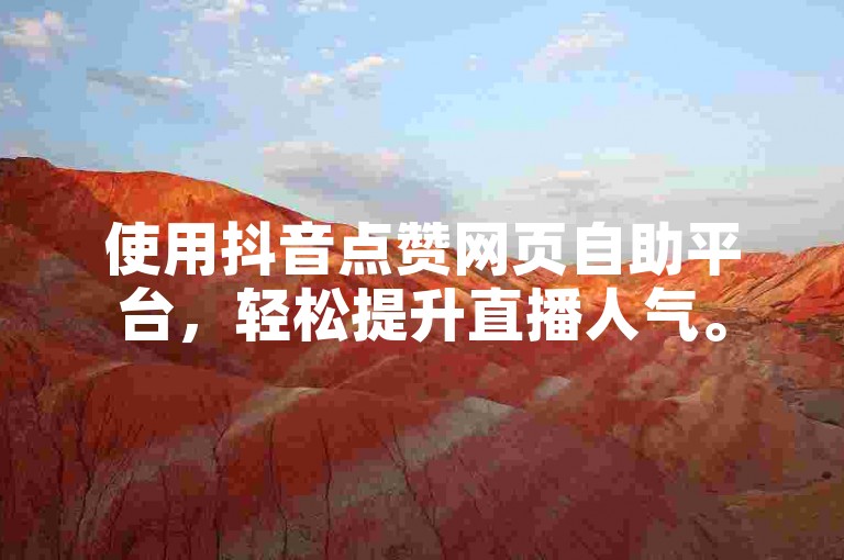 使用抖音点赞网页自助平台，轻松提升直播人气。