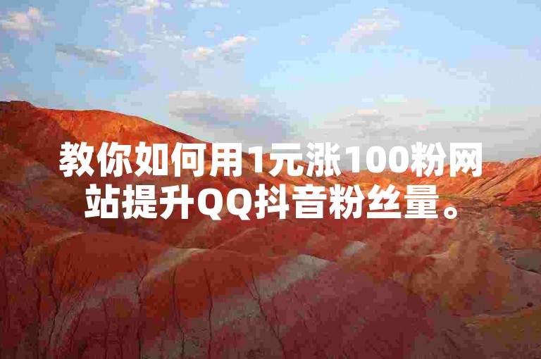 教你如何用1元涨100粉网站提升QQ抖音粉丝量。