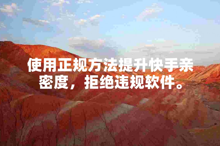 使用正规方法提升快手亲密度，拒绝违规软件。