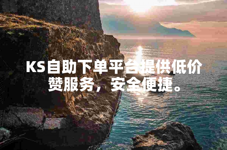 KS自助下单平台提供低价赞服务，安全便捷。