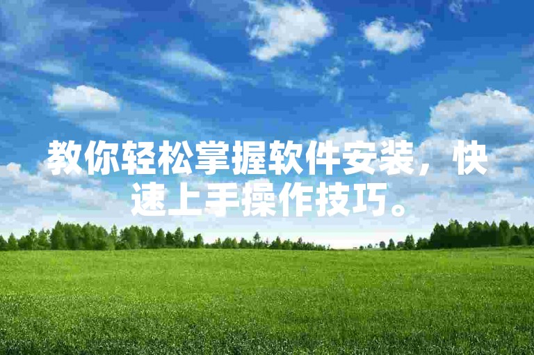 教你轻松掌握软件安装，快速上手操作技巧。