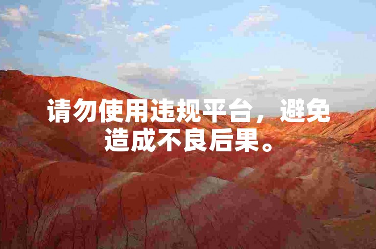 请勿使用违规平台，避免造成不良后果。