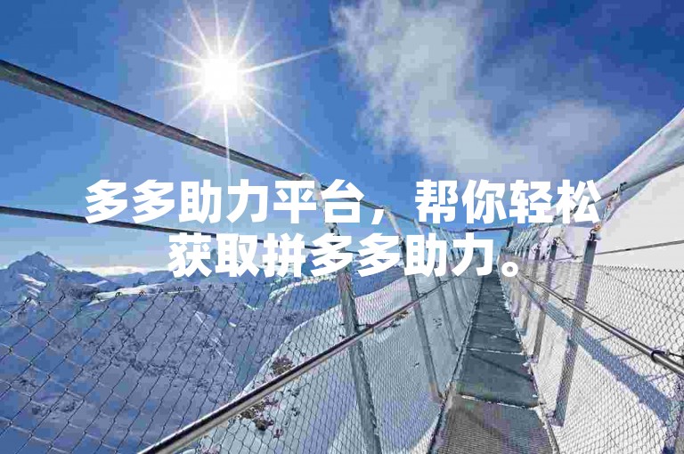 多多助力平台，帮你轻松获取拼多多助力。
