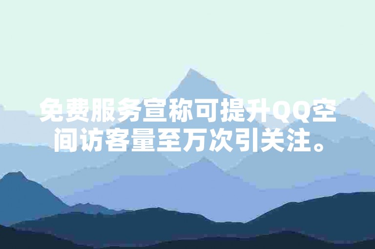 免费服务宣称可提升QQ空间访客量至万次引关注。