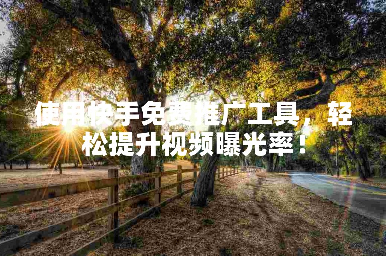 使用快手免费推广工具，轻松提升视频曝光率！