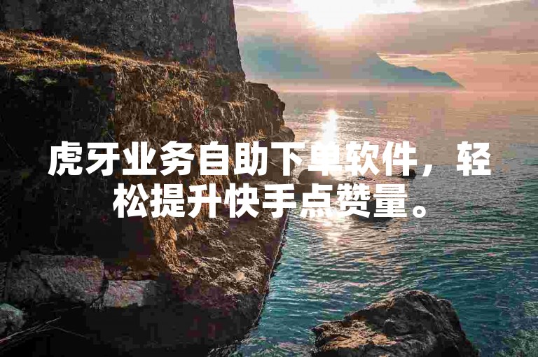 虎牙业务自助下单软件，轻松提升快手点赞量。