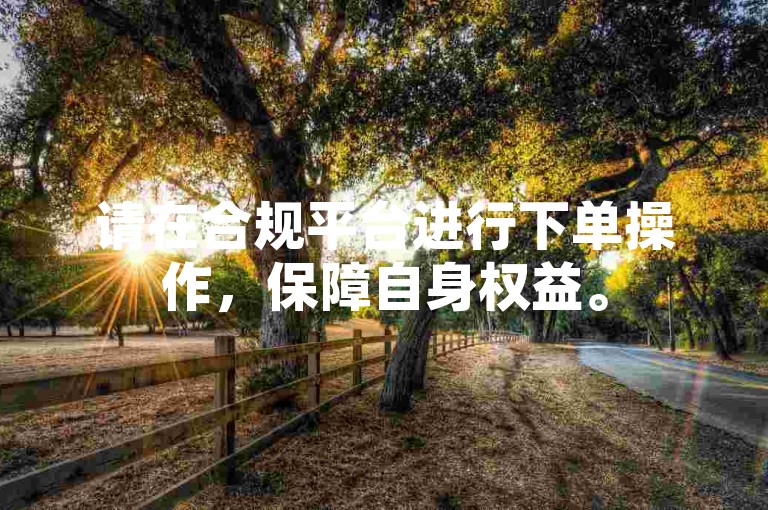 请在合规平台进行下单操作，保障自身权益。