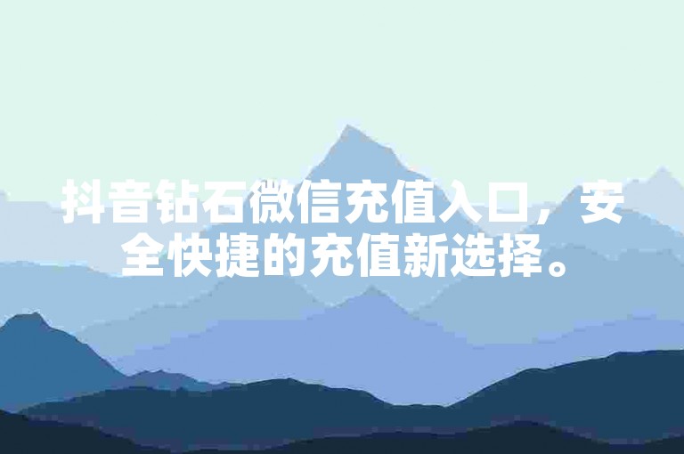抖音钻石微信充值入口，安全快捷的充值新选择。