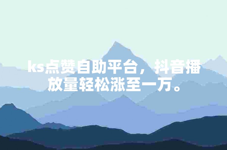 ks点赞自助平台，抖音播放量轻松涨至一万。