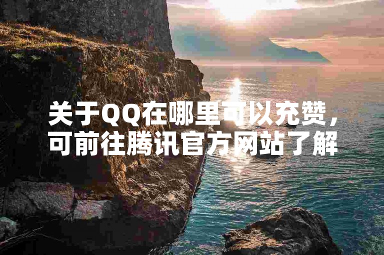 关于QQ在哪里可以充赞，可前往腾讯官方网站了解。