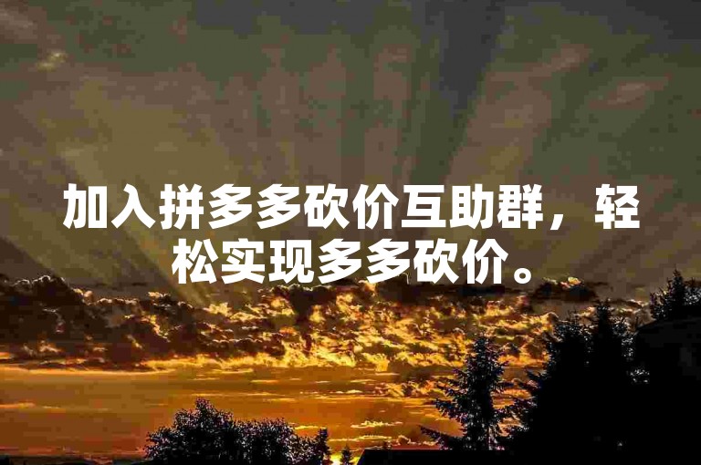 加入拼多多砍价互助群，轻松实现多多砍价。