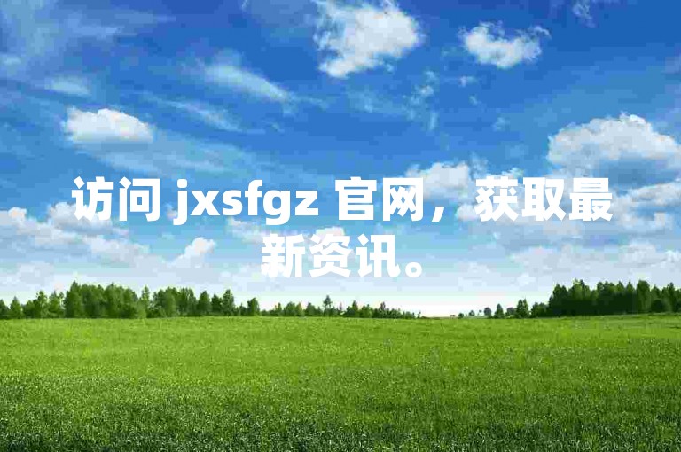 访问 jxsfgz 官网，获取最新资讯。
