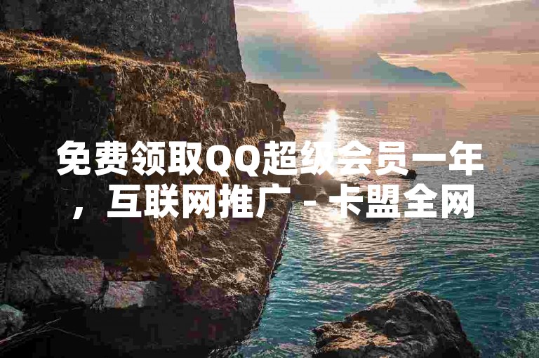 免费领取QQ超级会员一年，互联网推广 - 卡盟全网货源 - 全网自动下单平台。