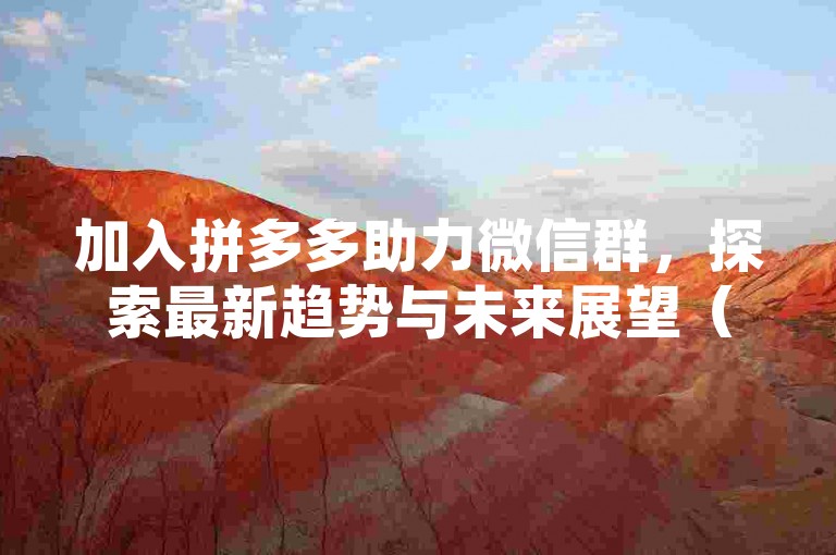 加入拼多多助力微信群，探索最新趋势与未来展望（2024版）。