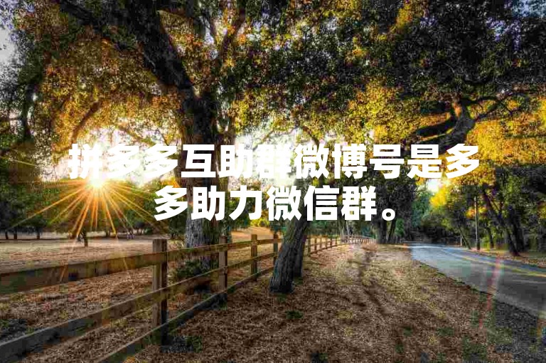 拼多多互助群微博号是多多助力微信群。