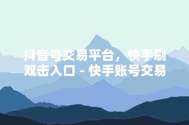 抖音号交易平台，快手刷双击入口 - 快手账号交易app - 苹果抖币6元60币充值方法。