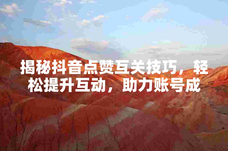 揭秘抖音点赞互关技巧，轻松提升互动，助力账号成长！