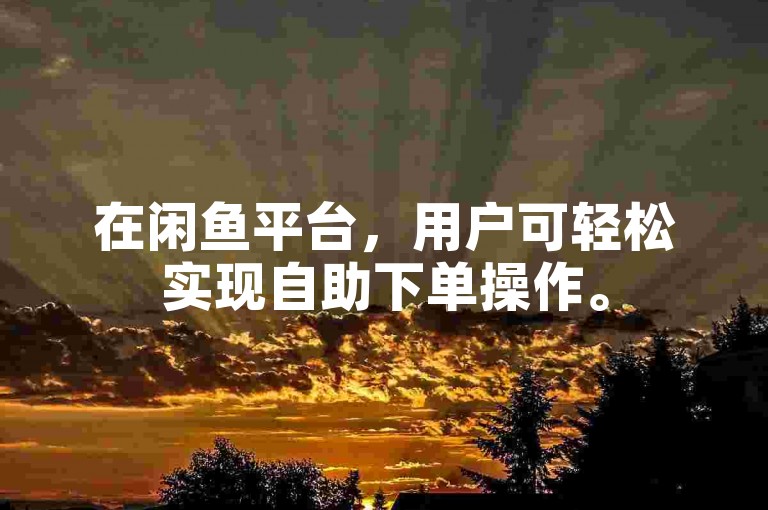在闲鱼平台，用户可轻松实现自助下单操作。