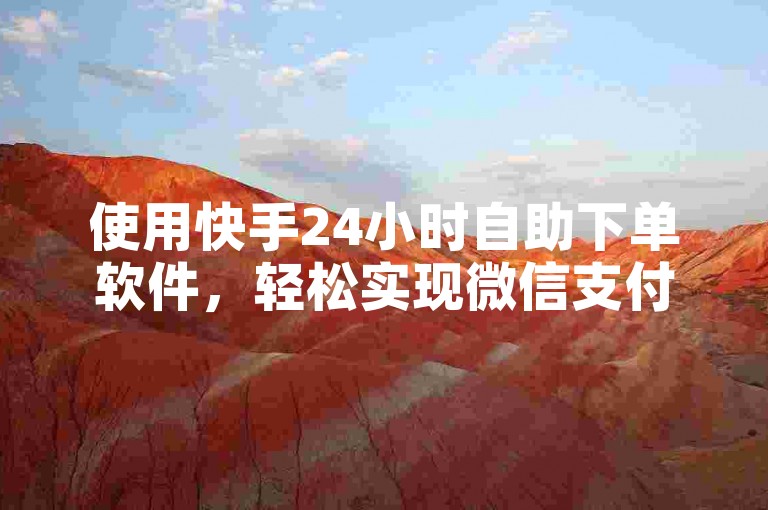 使用快手24小时自助下单软件，轻松实现微信支付。