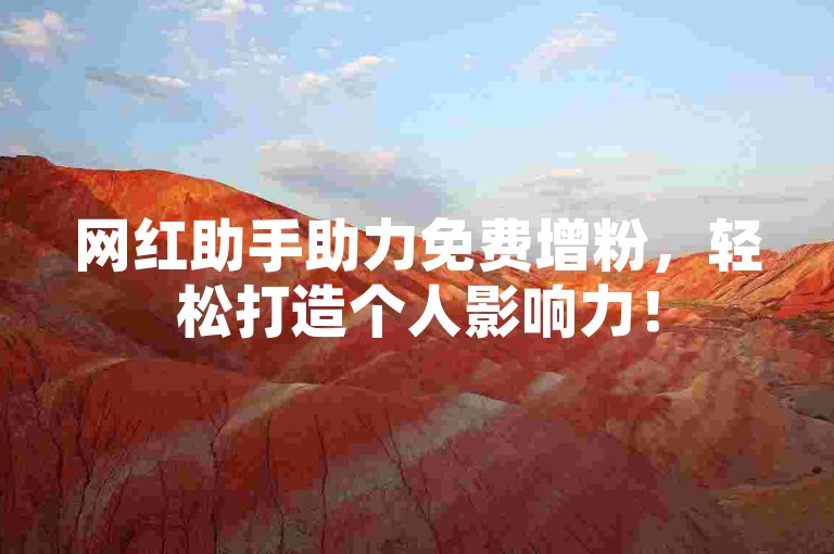 网红助手助力免费增粉，轻松打造个人影响力！