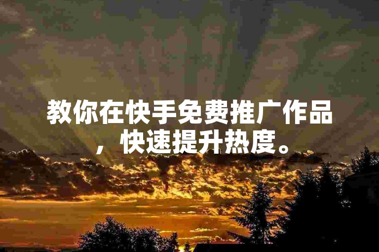 教你在快手免费推广作品，快速提升热度。