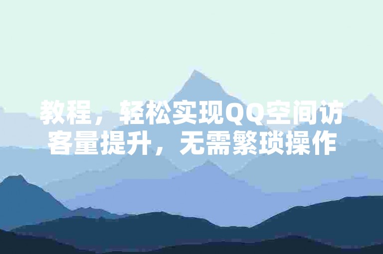 教程，轻松实现QQ空间访客量提升，无需繁琐操作。