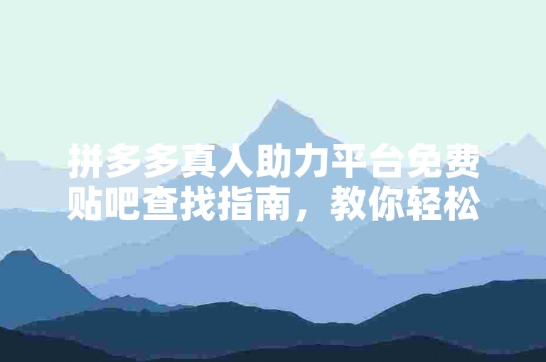 拼多多真人助力平台免费贴吧查找指南，教你轻松找到相关资源。