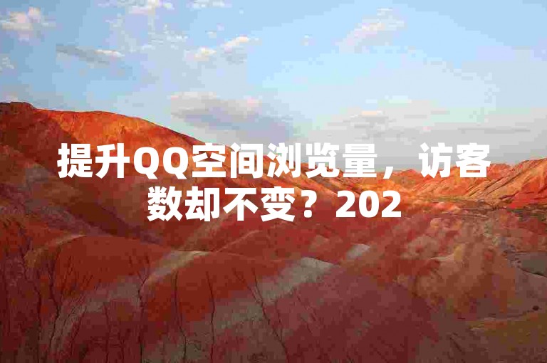 提升QQ空间浏览量，访客数却不变？2025年必学的独家秘诀！