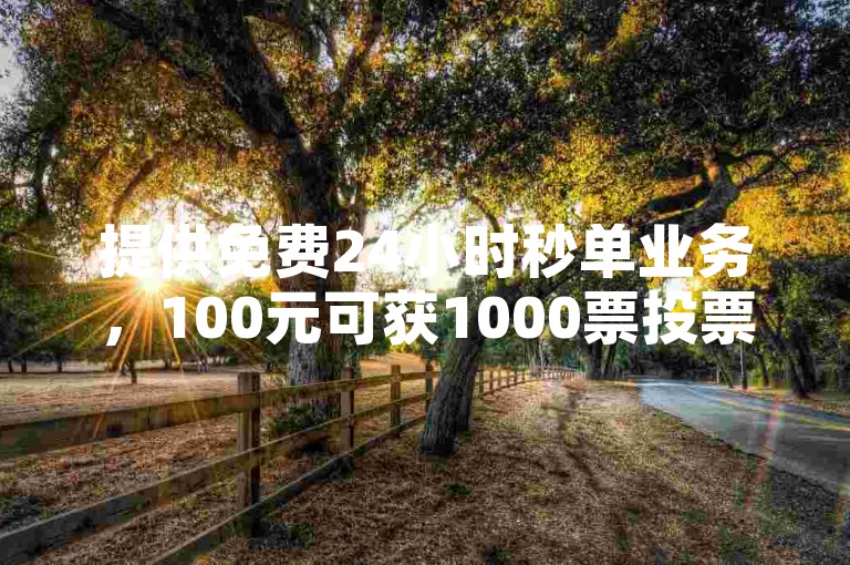 提供免费24小时秒单业务，100元可获1000票投票服务。