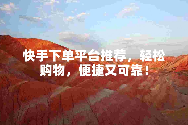 快手下单平台推荐，轻松购物，便捷又可靠！