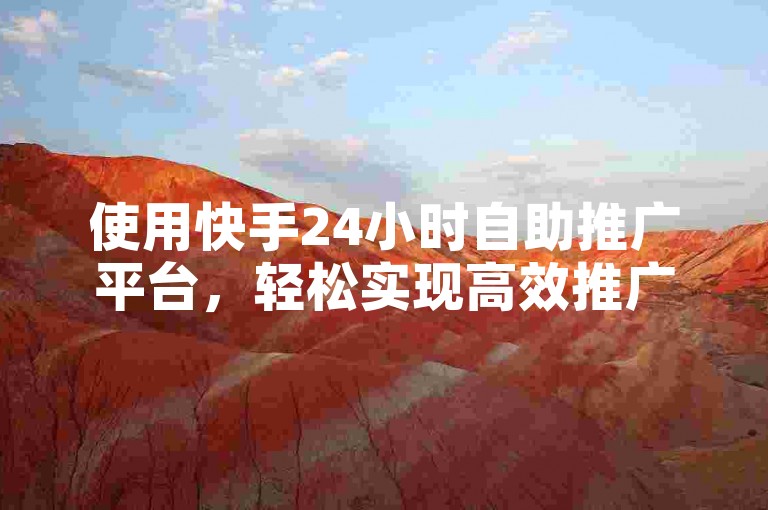 使用快手24小时自助推广平台，轻松实现高效推广。