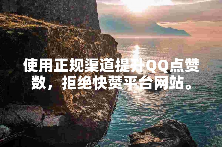 使用正规渠道提升QQ点赞数，拒绝快赞平台网站。