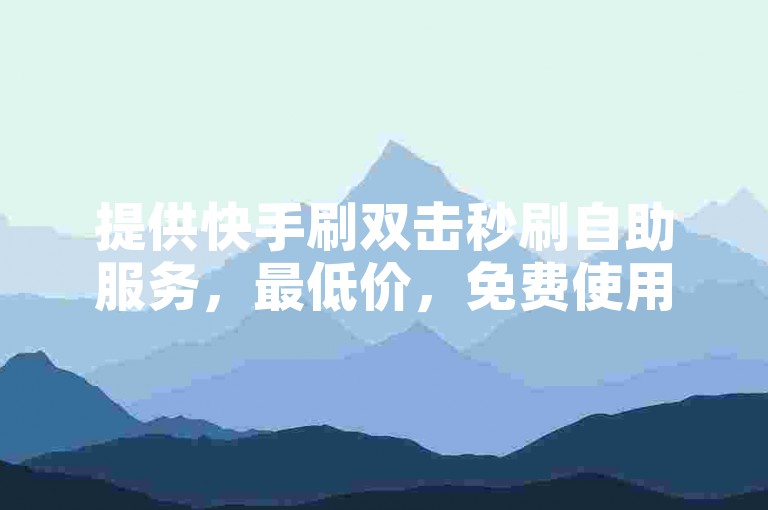 提供快手刷双击秒刷自助服务，最低价，免费使用。