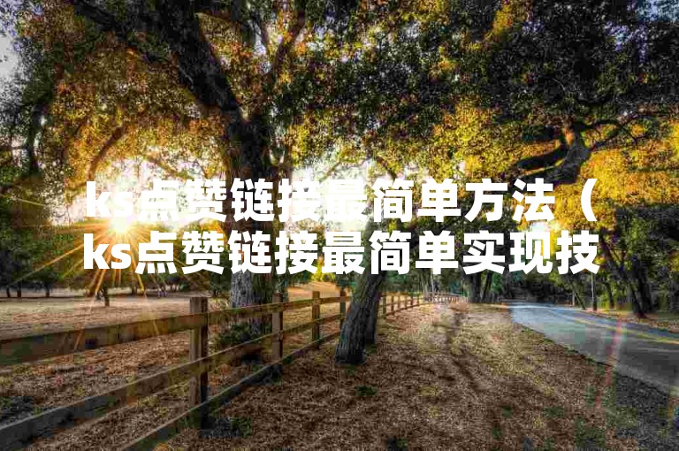 ks点赞链接最简单方法（ks点赞链接最简单实现技巧）