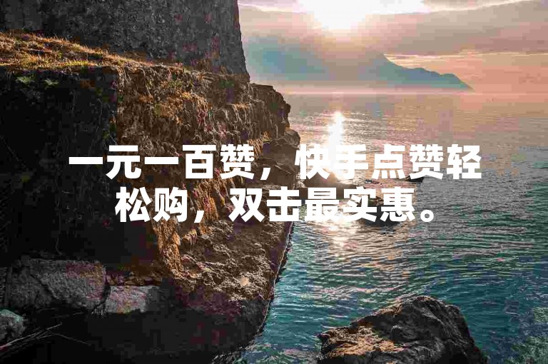一元一百赞，快手点赞轻松购，双击最实惠。