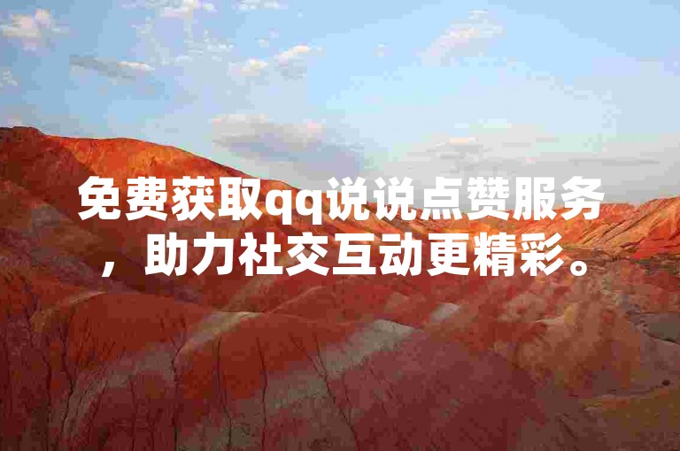 免费获取qq说说点赞服务，助力社交互动更精彩。