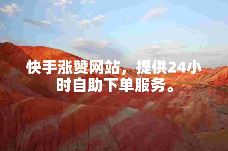 快手涨赞网站，提供24小时自助下单服务。