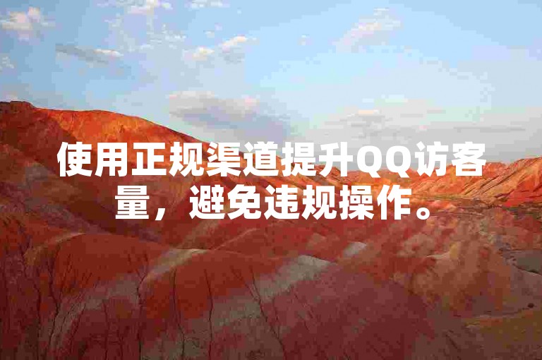 使用正规渠道提升QQ访客量，避免违规操作。