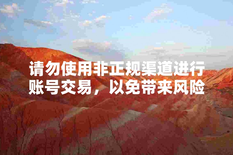 请勿使用非正规渠道进行账号交易，以免带来风险。
