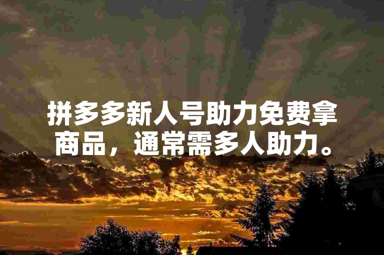 拼多多新人号助力免费拿商品，通常需多人助力。