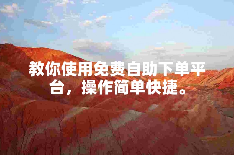 教你使用免费自助下单平台，操作简单快捷。