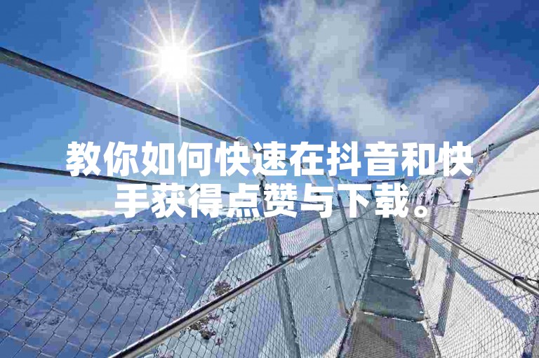 教你如何快速在抖音和快手获得点赞与下载。