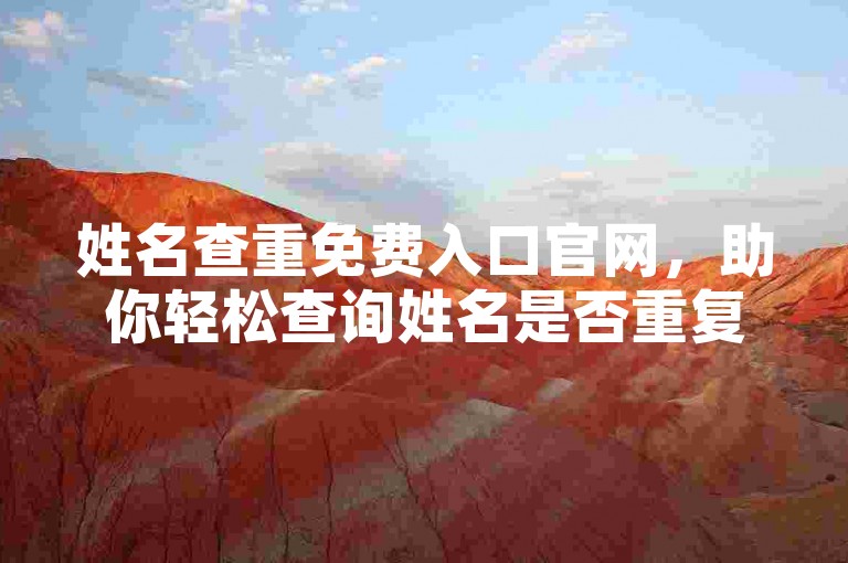 姓名查重免费入口官网，助你轻松查询姓名是否重复。