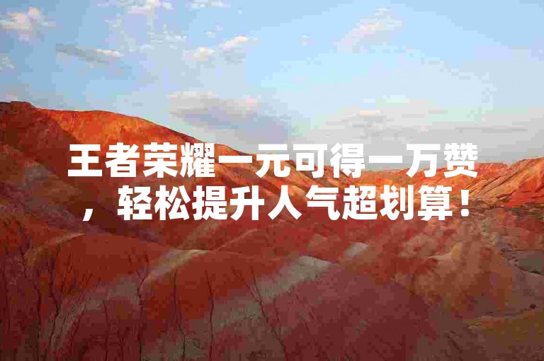 王者荣耀一元可得一万赞，轻松提升人气超划算！
