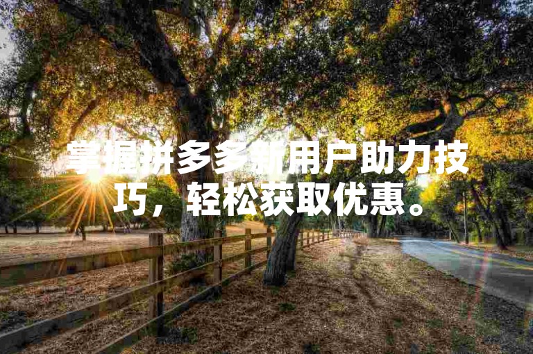 掌握拼多多新用户助力技巧，轻松获取优惠。